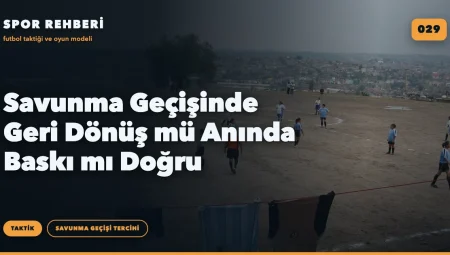 Savunma Geçişinde Geri Dönüş mü Anında Baskı mı Doğru