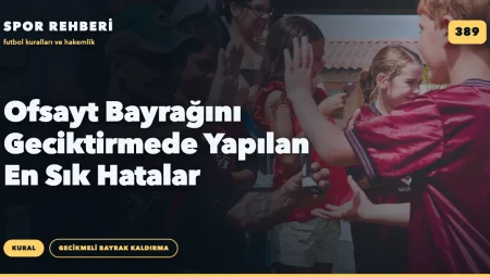 Ofsayt Bayrağını Geciktirmede Yapılan En Sık Hatalar