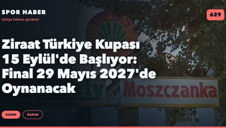 Ziraat Türkiye Kupası 15 Eylül’de Başlıyor: Final 29 Mayıs 2027’de Oynanacak